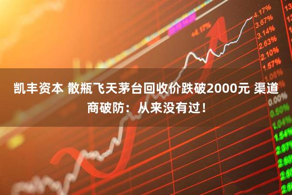 凯丰资本 散瓶飞天茅台回收价跌破2000元 渠道商破防：从来没有过！