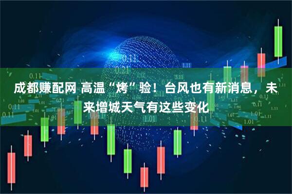 成都赚配网 高温“烤”验！台风也有新消息，未来增城天气有这些变化