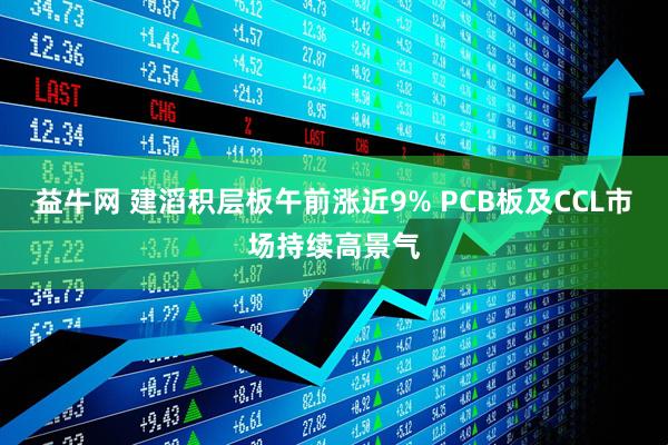 益牛网 建滔积层板午前涨近9% PCB板及CCL市场持续高景气