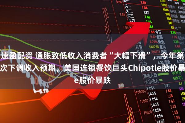 速盈配资 通胀致低收入消费者“大幅下滑”，今年第三次下调收入预期，美国连锁餐饮巨头Chipotle股价暴跌