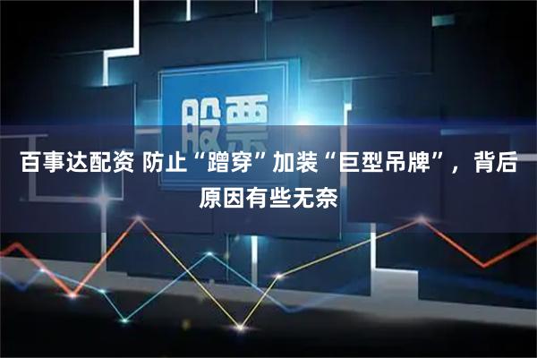 百事达配资 防止“蹭穿”加装“巨型吊牌”，背后原因有些无奈