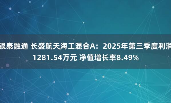 银泰融通 长盛航天海工混合A：2025年第三季度利润1281.54万元 净值增长率8.49%