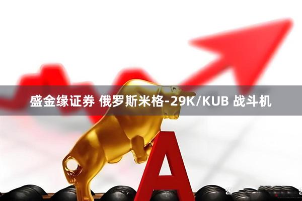 盛金缘证券 俄罗斯米格-29K/KUB 战斗机
