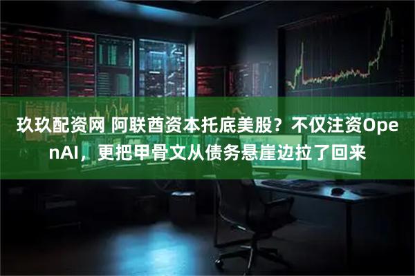 玖玖配资网 阿联酋资本托底美股？不仅注资OpenAI，更把甲骨文从债务悬崖边拉了回来