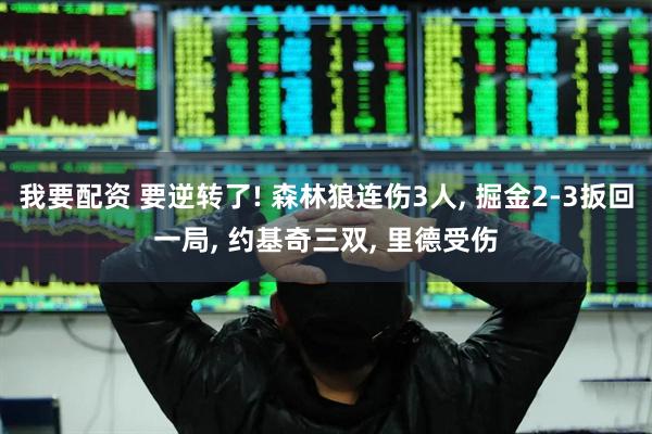 我要配资 要逆转了! 森林狼连伤3人, 掘金2-3扳回一局, 约基奇三双, 里德受伤