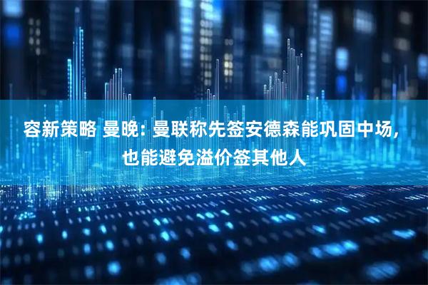 容新策略 曼晚: 曼联称先签安德森能巩固中场, 也能避免溢价签其他人