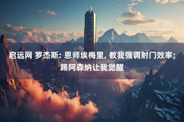 启远网 罗杰斯: 恩师埃梅里, 教我强调射门效率;踢阿森纳让我觉醒